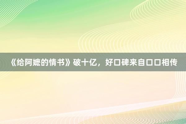 《给阿嬷的情书》破十亿,好口碑来自口口相传