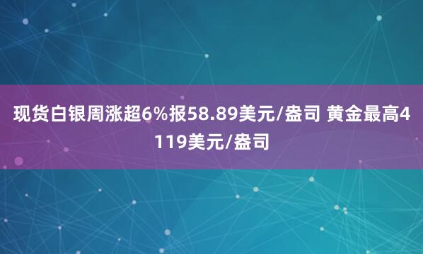 现货白银周涨超6%报58.89美元/盎司 黄金最高4119美元/盎司