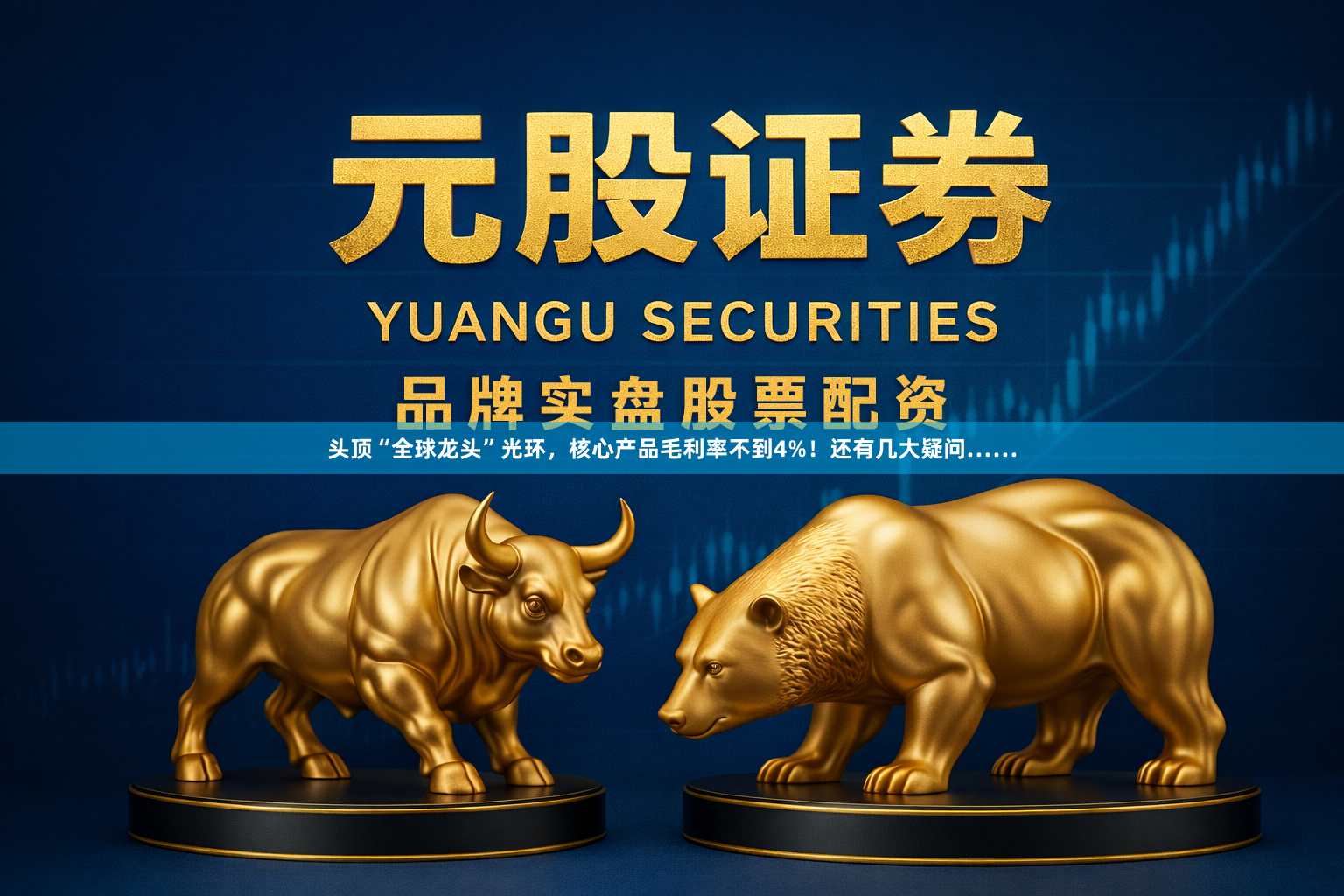 头顶“全球龙头”光环，核心产品毛利率不到4%！还有几大疑问……
