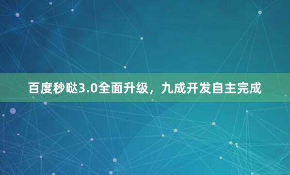 百度秒哒3.0全面升级，九成开发自主完成