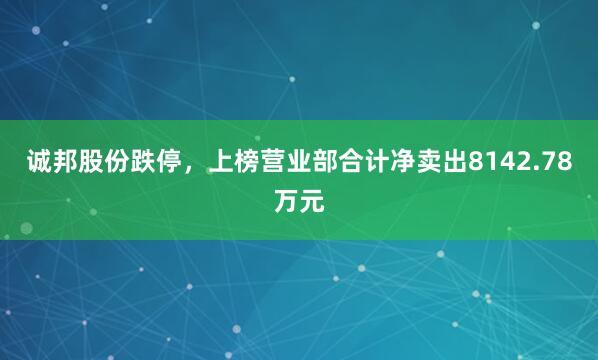 诚邦股份跌停，上榜营业部合计净卖出8142.78万元