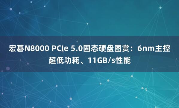 宏碁N8000 PCIe 5.0固态硬盘图赏：6nm主控超低功耗、11GB/s性能