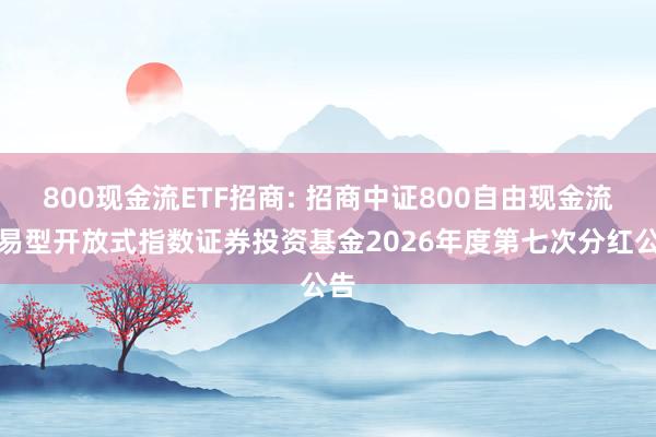 800现金流ETF招商: 招商中证800自由现金流交易型开放式指数证券投资基金2026年度第七次分红公告
