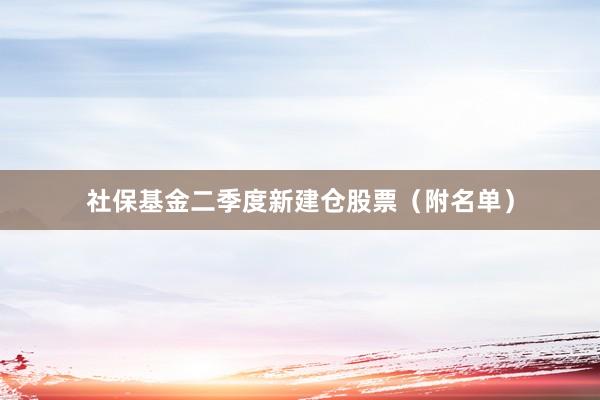 社保基金二季度新建仓股票（附名单）