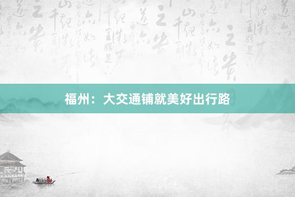 福州：大交通铺就美好出行路
