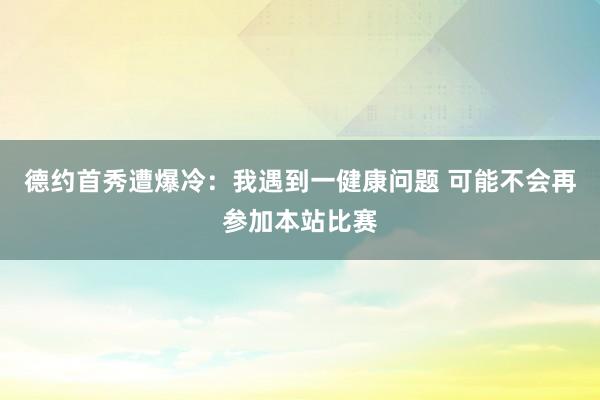 德约首秀遭爆冷：我遇到一健康问题 可能不会再参加本站比赛