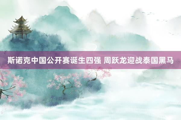 斯诺克中国公开赛诞生四强 周跃龙迎战泰国黑马