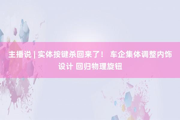 主播说 | 实体按键杀回来了！ 车企集体调整内饰设计 回归物理旋钮