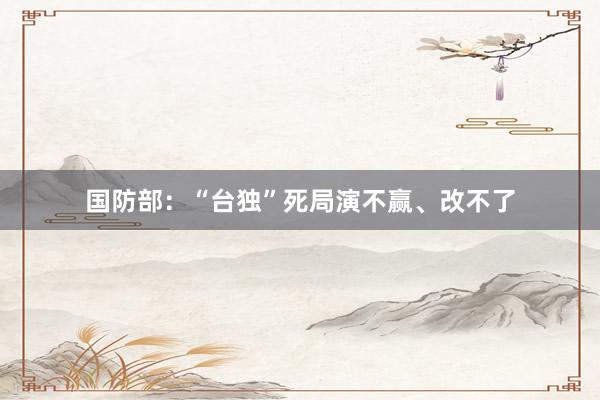 国防部：“台独”死局演不赢、改不了