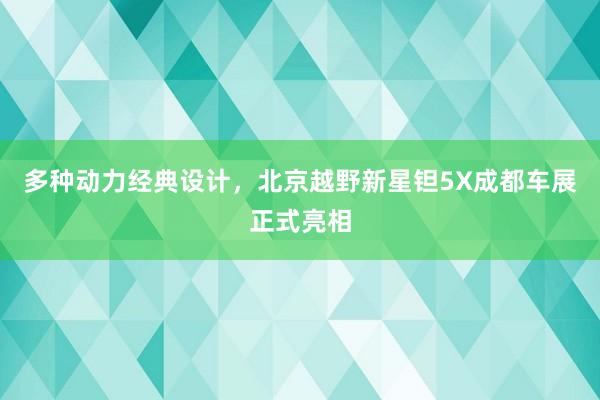 多种动力经典设计，北京越野新星钽5X成都车展正式亮相
