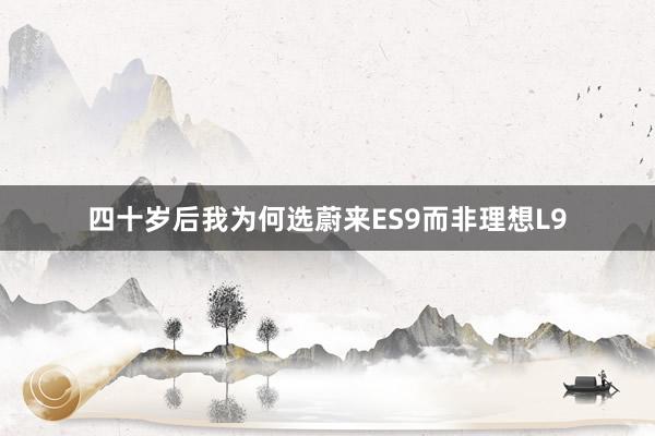 四十岁后我为何选蔚来ES9而非理想L9