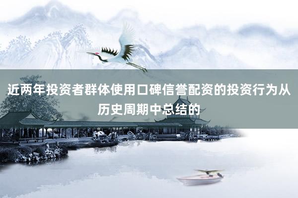 近两年投资者群体使用口碑信誉配资的投资行为从历史周期中总结的