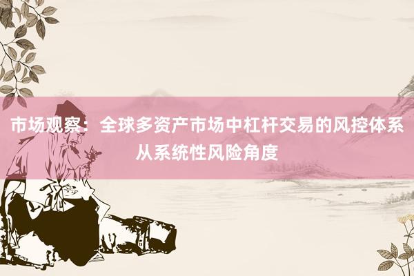 市场观察：全球多资产市场中杠杆交易的风控体系从系统性风险角度