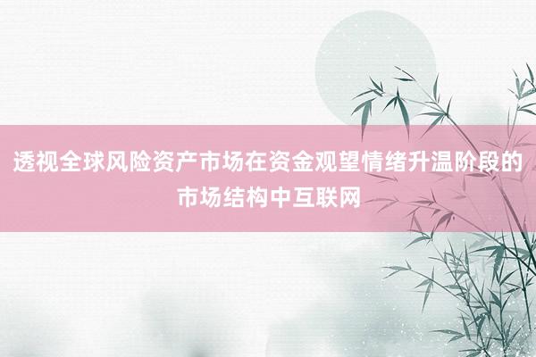 透视全球风险资产市场在资金观望情绪升温阶段的市场结构中互联网