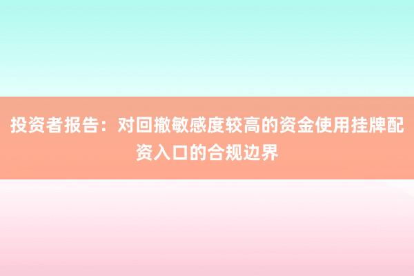 投资者报告：对回撤敏感度较高的资金使用挂牌配资入口的合规边界