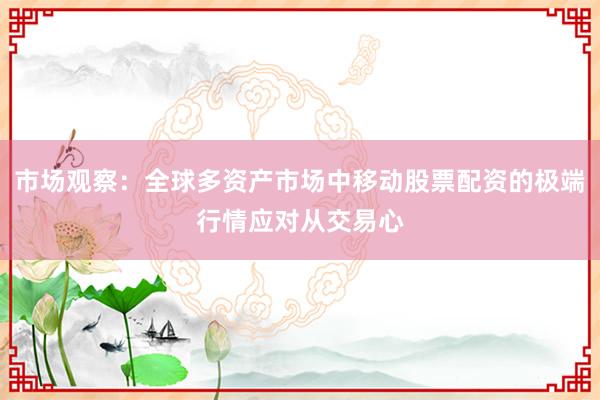 市场观察：全球多资产市场中移动股票配资的极端行情应对从交易心