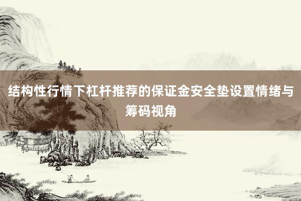 结构性行情下杠杆推荐的保证金安全垫设置情绪与筹码视角