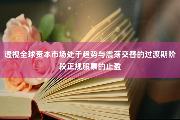 透视全球资本市场处于趋势与震荡交替的过渡期阶段正规股票的止盈