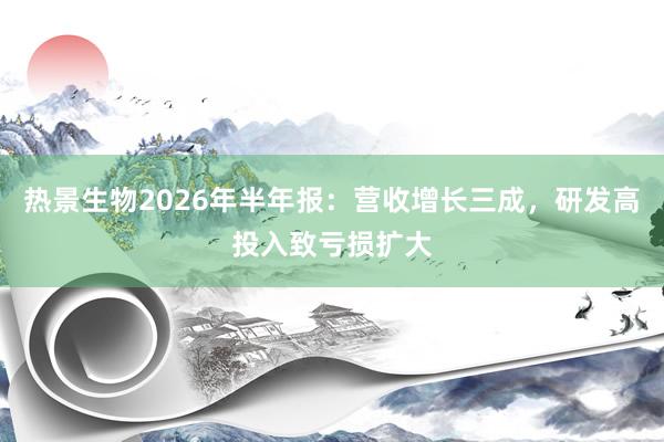 热景生物2026年半年报：营收增长三成，研发高投入致亏损扩大