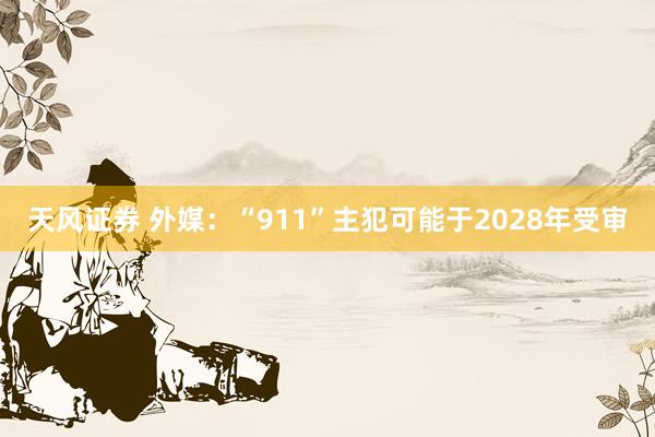 天风证券 外媒：“911”主犯可能于2028年受审