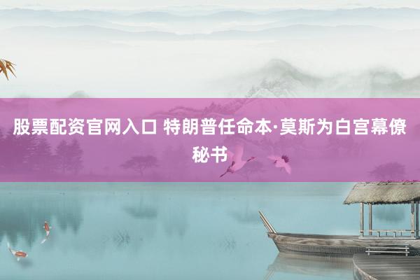 股票配资官网入口 特朗普任命本·莫斯为白宫幕僚秘书