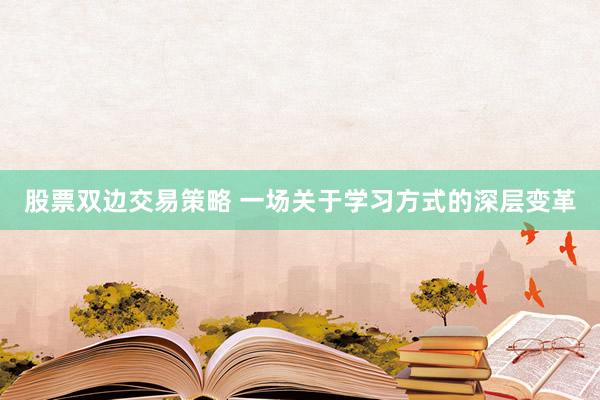 股票双边交易策略 一场关于学习方式的深层变革