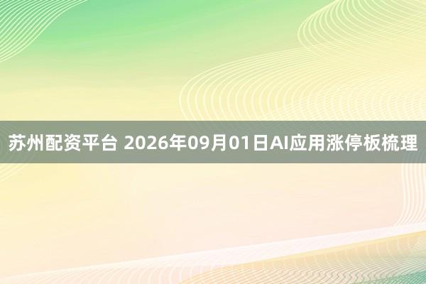 苏州配资平台 2026年09月01日AI应用涨停板梳理