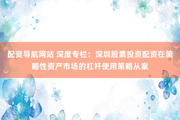 配资导航网站 深度专栏：深圳股票投资配资在策略性资产市场的杠杆使用策略从案