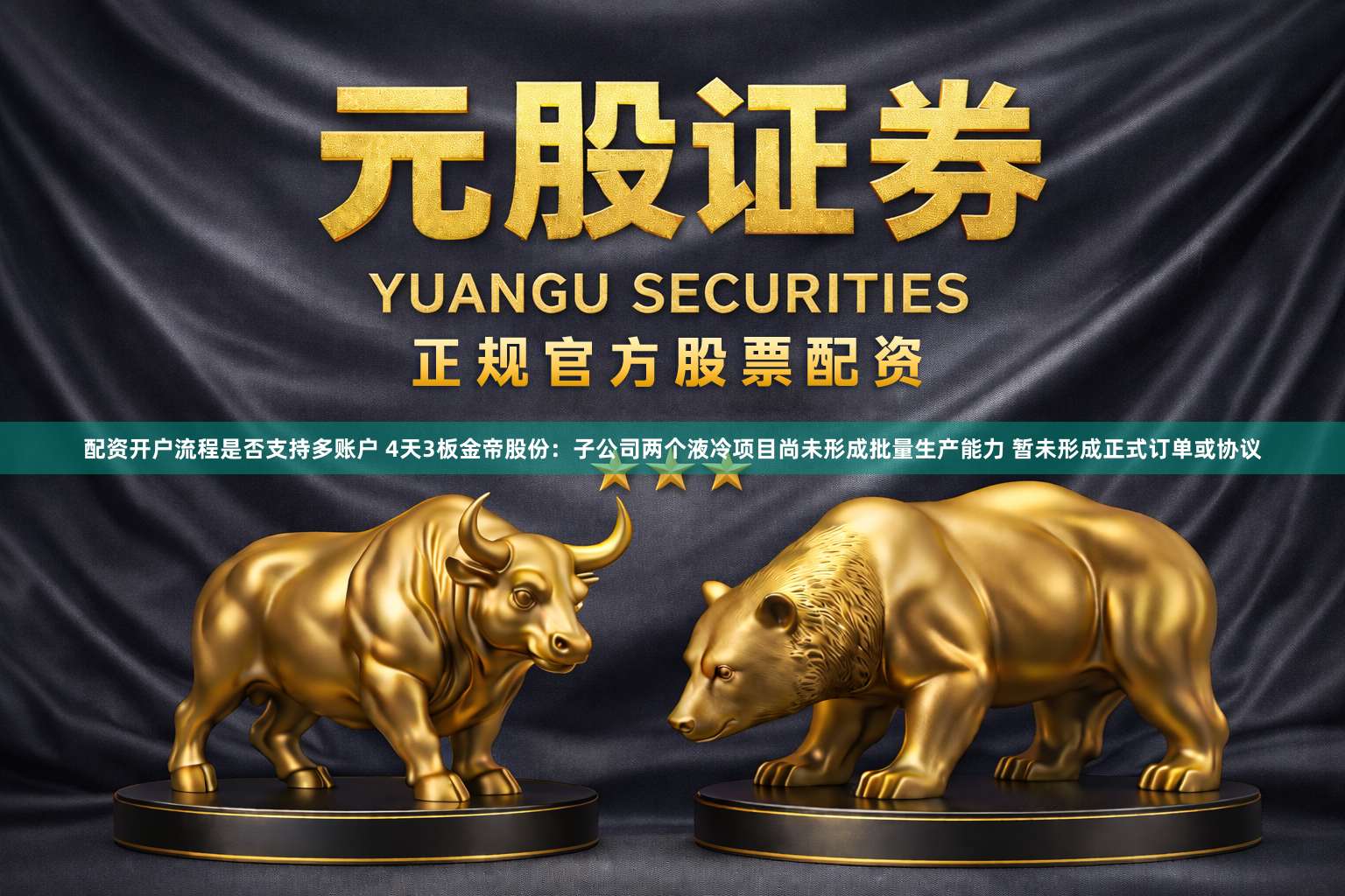 配资开户流程是否支持多账户 4天3板金帝股份：子公司两个液冷项目尚未形成批量生产能力 暂未形成正式订单或协议