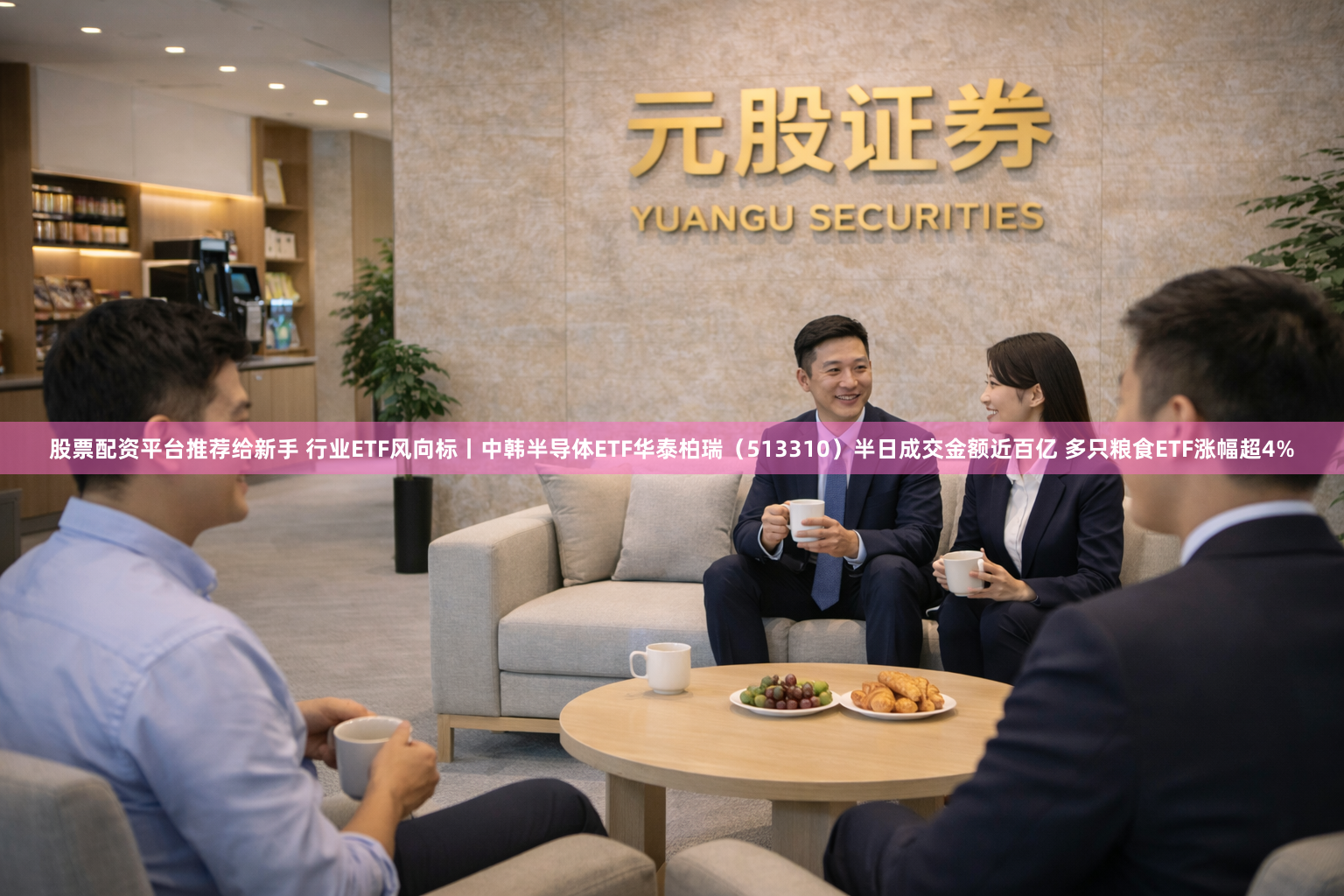 股票配资平台推荐给新手 行业ETF风向标丨中韩半导体ETF华泰柏瑞（513310）半日成交金额近百亿 多只粮食ETF涨幅超4%
