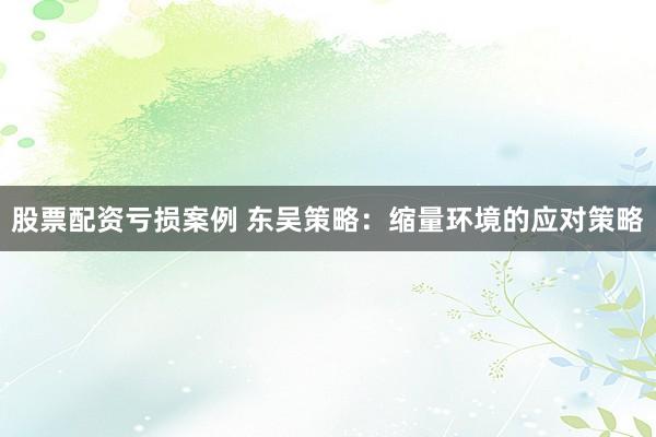 股票配资亏损案例 东吴策略：缩量环境的应对策略