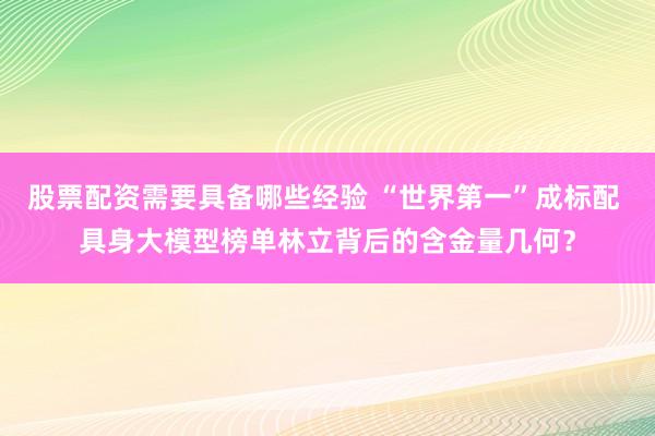 股票配资需要具备哪些经验 “世界第一”成标配 具身大模型榜单林立背后的含金量几何？