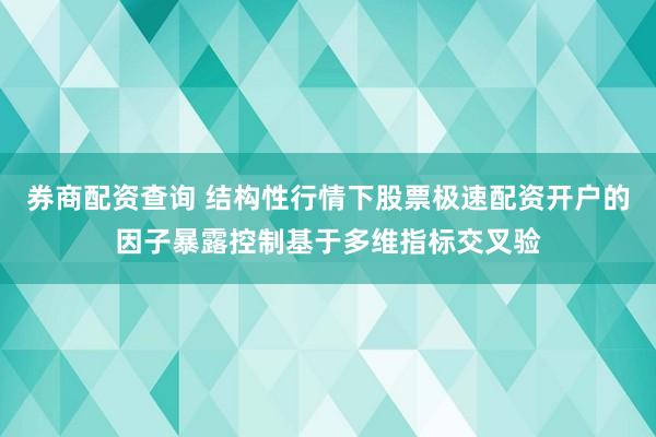 券商配资查询 结构性行情下股票极速配资开户的因子暴露控制基于多维指标交叉验