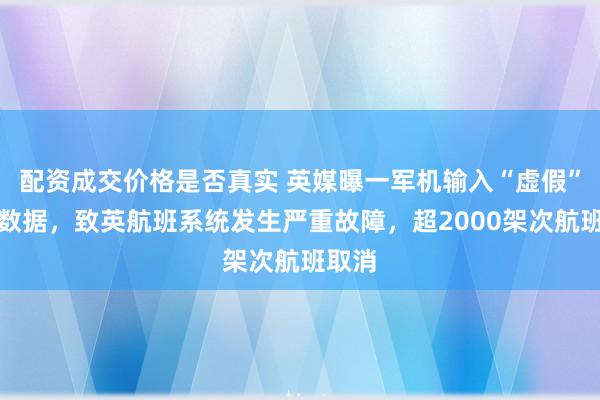 配资成交价格是否真实 英媒曝一军机输入“虚假”飞行数据，致英航班系统发生严重故障，超2000架次航班取消