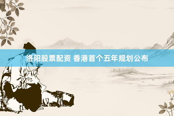 洛阳股票配资 香港首个五年规划公布